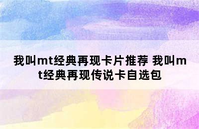 我叫mt经典再现卡片推荐 我叫mt经典再现传说卡自选包